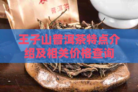 王子山普洱茶特点介绍及相关价格查询