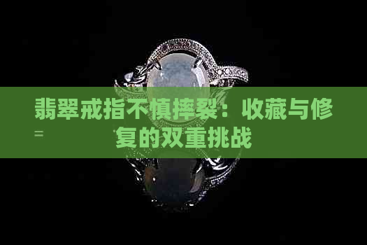 翡翠戒指不慎摔裂：收藏与修复的双重挑战