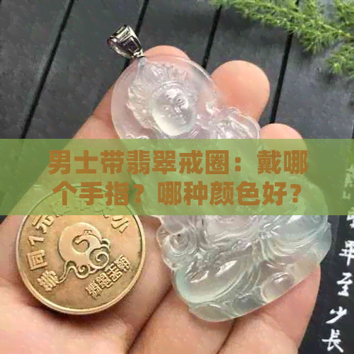 男士带翡翠戒圈：戴哪个手指？哪种颜色好？