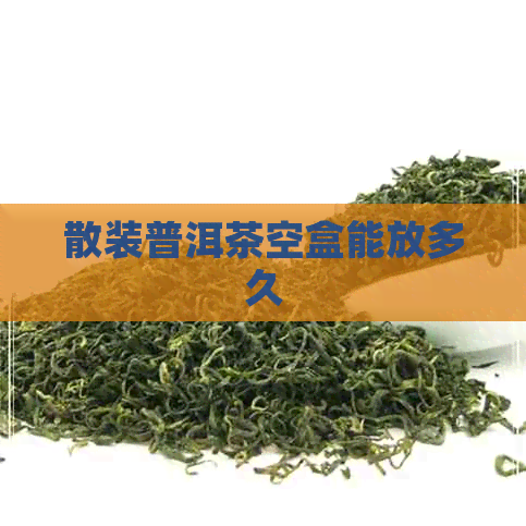 散装普洱茶空盒能放多久