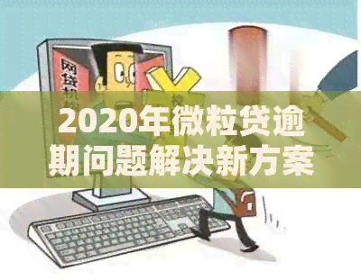 2020年微粒贷逾期问题解决新方案：全面还款指南与实用技巧