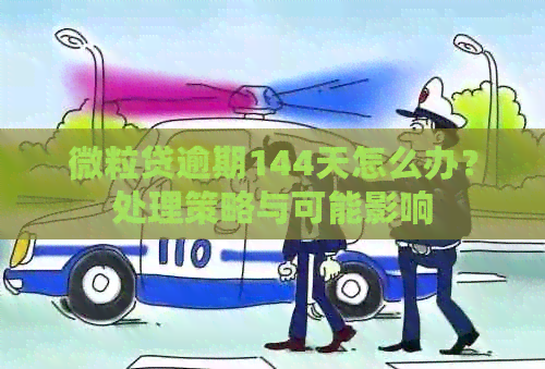 微粒贷逾期144天怎么办？处理策略与可能影响