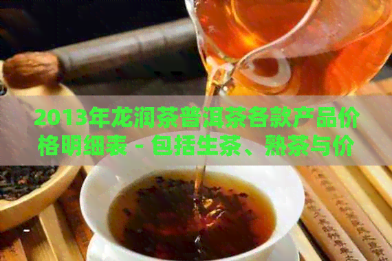 2013年龙润茶普洱茶各款产品价格明细表 - 包括生茶、熟茶与价格解析