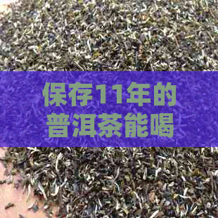 保存11年的普洱茶能喝吗？为什么？放了十一年的普洱茶熟茶值多少钱？