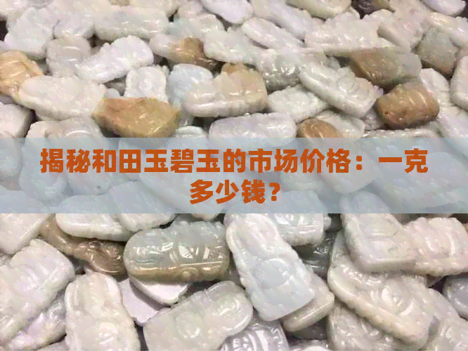 揭秘和田玉碧玉的市场价格：一克多少钱？