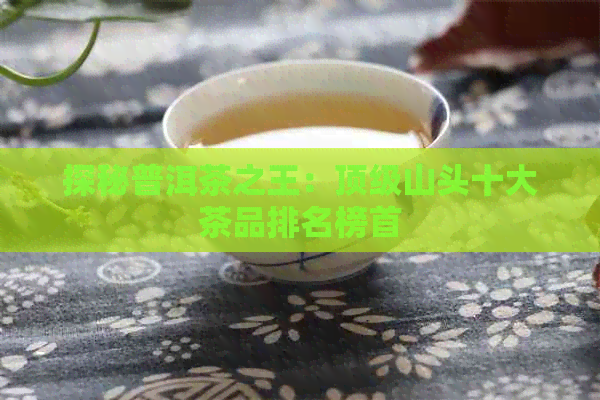 探秘普洱茶之王：顶级山头十大茶品排名榜首