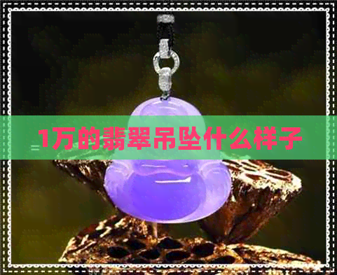 1万的翡翠吊坠什么样子