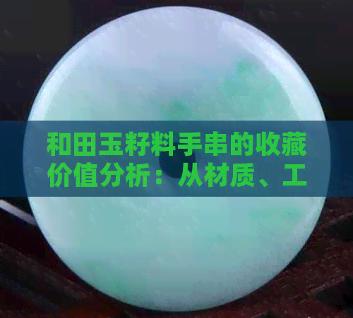 和田玉籽料手串的收藏价值分析：从材质、工艺到市场表现全方位解读