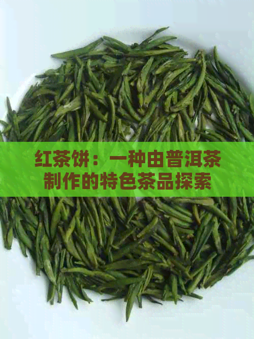 红茶饼：一种由普洱茶制作的特色茶品探索