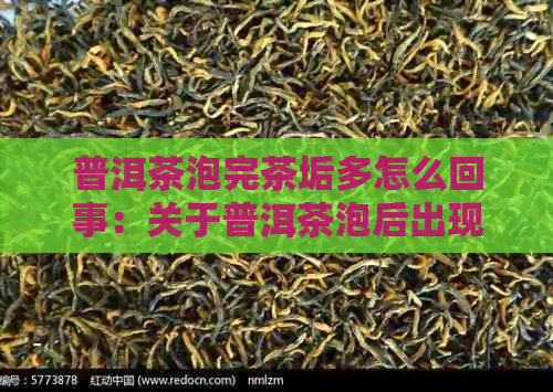 普洱茶泡完茶垢多怎么回事：关于普洱茶泡后出现茶垢的原因和解决方法