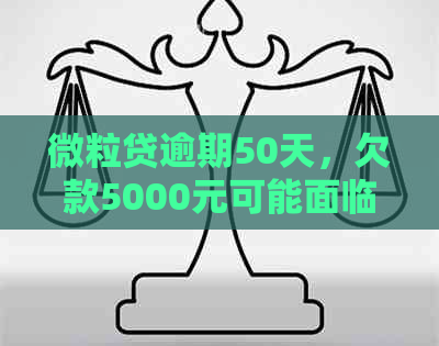 微粒贷逾期50天，欠款5000元可能面临的风险和影响