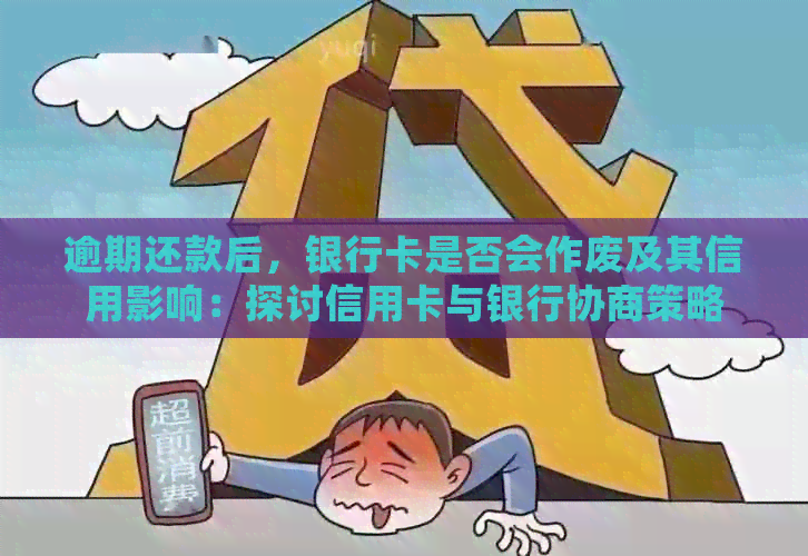 逾期还款后，银行卡是否会作废及其信用影响：探讨信用卡与银行协商策略