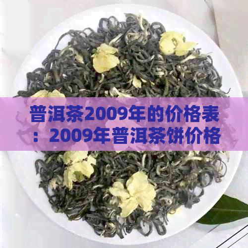 普洱茶2009年的价格表：2009年普洱茶饼价格，一个多少钱？