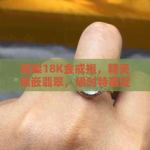 璀璨18K金戒指，精美镶嵌翡翠，限时特惠促销
