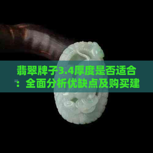 翡翠牌子3.4厚度是否适合：全面分析优缺点及购买建议