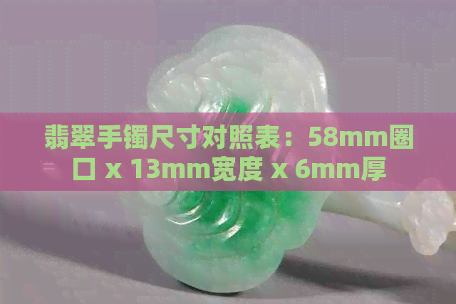 翡翠手镯尺寸对照表：58mm圈口 x 13mm宽度 x 6mm厚