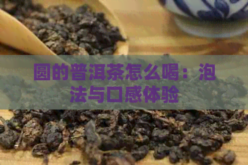 圆的普洱茶怎么喝：泡法与口感体验