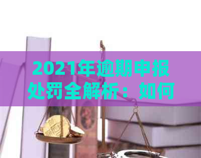 2021年逾期申报处罚全解析：如何避免罚款、滞纳金及影响信用记录？