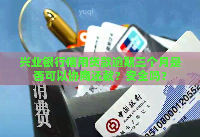 兴业银行信用贷款逾期三个月是否可以协商还款？安全吗？