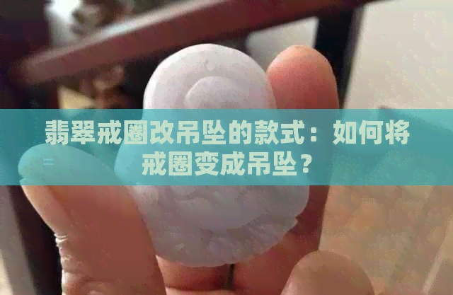 翡翠戒圈改吊坠的款式：如何将戒圈变成吊坠？