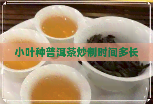 小叶种普洱茶炒制时间多长