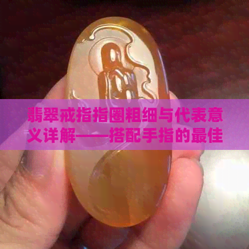 翡翠戒指指圈粗细与代表意义详解——搭配手指的更佳选择