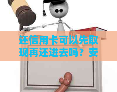 还信用卡可以先取现再还进去吗？安全吗？还信用卡可以还了取出来再还吗？