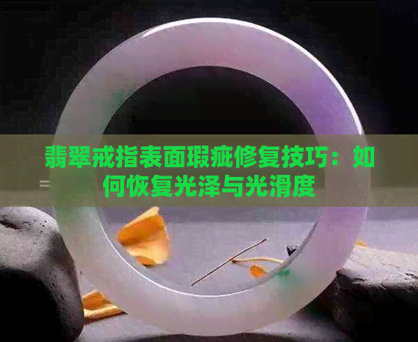 翡翠戒指表面瑕疵修复技巧：如何恢复光泽与光滑度