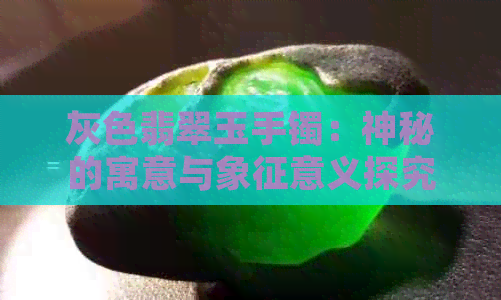 灰色翡翠玉手镯：神秘的寓意与象征意义探究