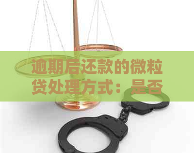 逾期后还款的微粒贷处理方式：是否可以继续借款或再次使用？