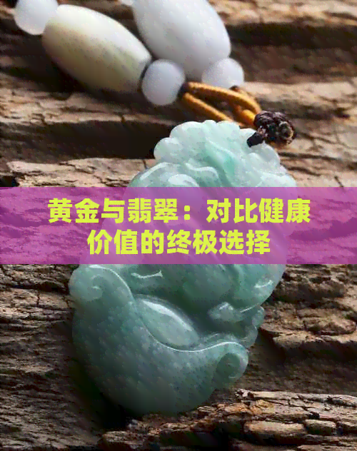 黄金与翡翠：对比健康价值的终极选择