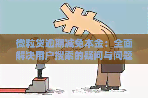 微粒贷逾期减免本金：全面解决用户搜索的疑问与问题，助力您度过难关