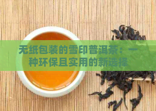 无纸包装的雪印普洱茶：一种环保且实用的新选择