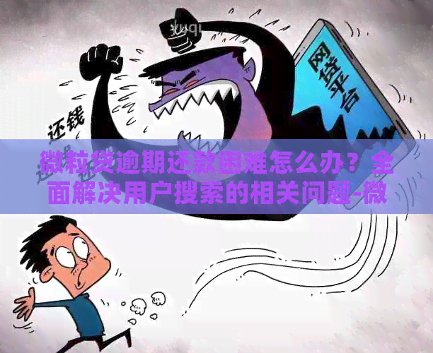 微粒贷逾期还款困难怎么办？全面解决用户搜索的相关问题-微粒贷逾期还不起怎么办