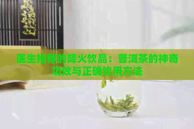 医生推荐的降火饮品：普洱茶的神奇功效与正确饮用方法