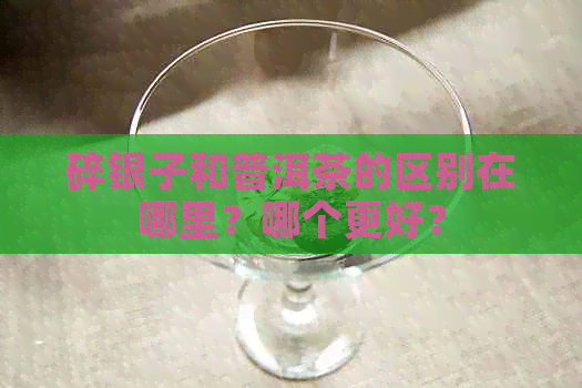 碎银子和普洱茶的区别在哪里？哪个更好？