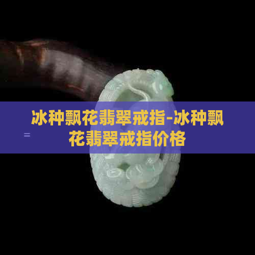 冰种飘花翡翠戒指-冰种飘花翡翠戒指价格