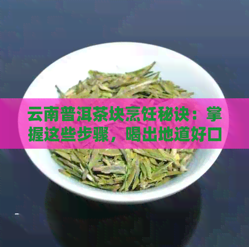 云南普洱茶块烹饪秘诀：掌握这些步骤，喝出地道好口感！