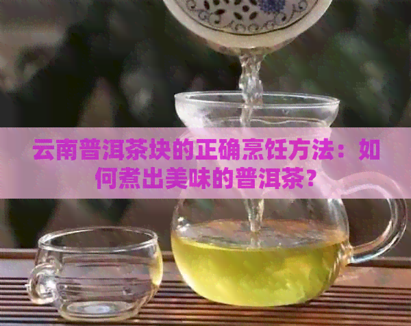 云南普洱茶块的正确烹饪方法：如何煮出美味的普洱茶？