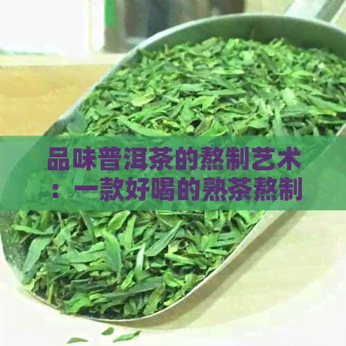 品味普洱茶的熬制艺术：一款好喝的熟茶熬制步骤详解