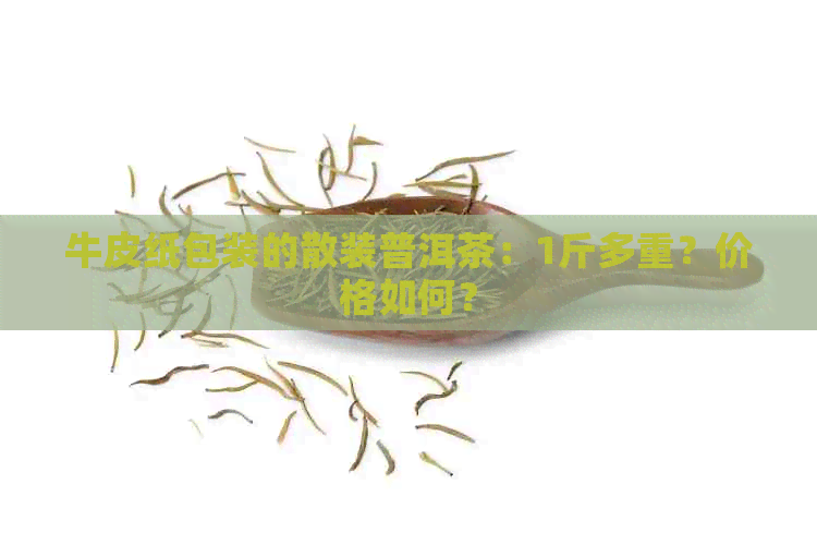 牛皮纸包装的散装普洱茶：1斤多重？价格如何？