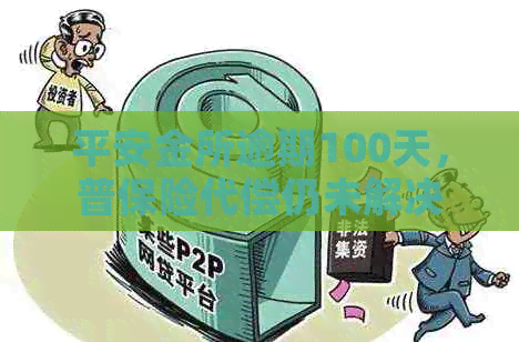 平安金所逾期100天，普保险代偿仍未解决，催款仍在继续