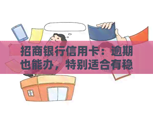 招商银行信用卡：逾期也能办，特别适合有稳定收入和良好信用的人申请