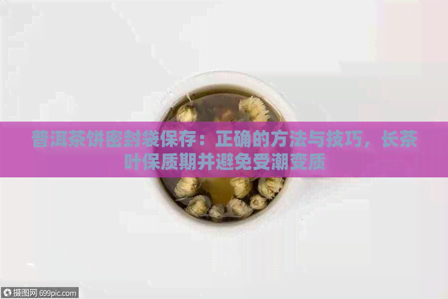 普洱茶饼密封袋保存：正确的方法与技巧，长茶叶保质期并避免受潮变质