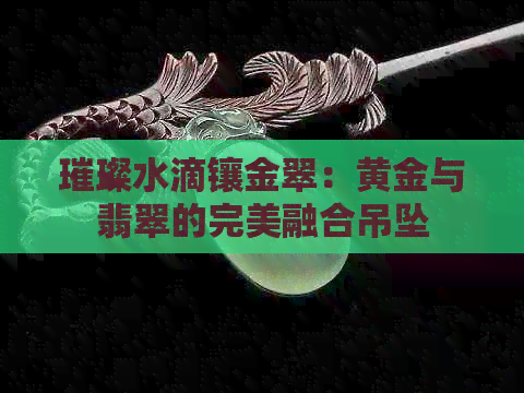 璀璨水滴镶金翠：黄金与翡翠的完美融合吊坠