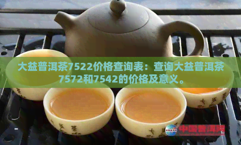 大益普洱茶7522价格查询表：查询大益普洱茶7572和7542的价格及意义。