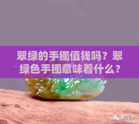 翠绿的手镯值钱吗？翠绿色手镯意味着什么？