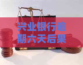 兴业银行逾期六天后果及处理方法：全面解析与应对策略