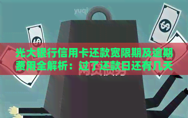 光大银行信用卡还款宽限期及逾期费用全解析：过了还款日还有几天时间？