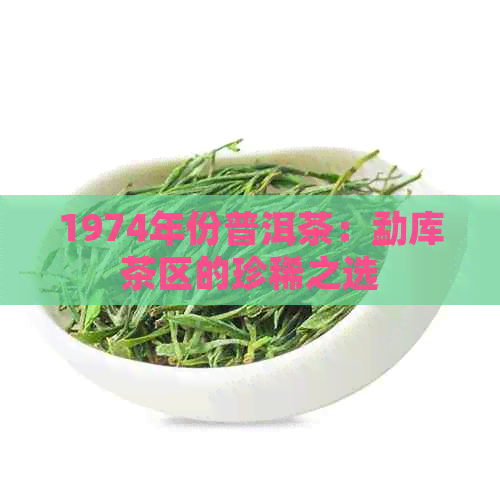 1974年份普洱茶：勐库茶区的珍稀之选